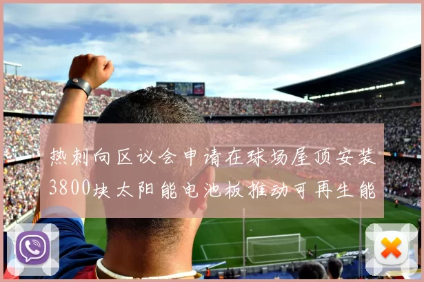 热刺向区议会申请在球场屋顶安装3800块太阳能电池板推动可再生能源发展