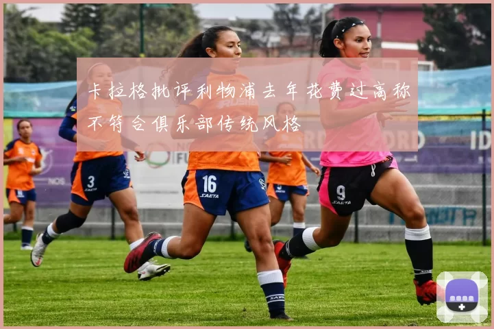 卡拉格批评利物浦去年花费过高称不符合俱乐部传统风格