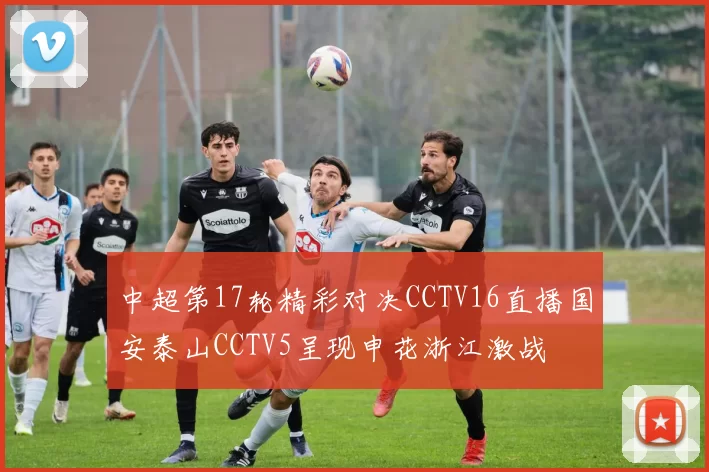 中超第17轮精彩对决CCTV16直播国安泰山CCTV5呈现申花浙江激战