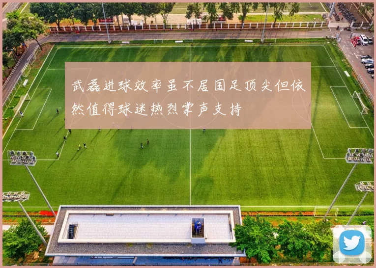 武磊进球效率虽不居国足顶尖但依然值得球迷热烈掌声支持