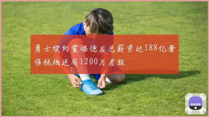 勇士续约霍福德后总薪资达188亿奢侈税线还有1200万差距