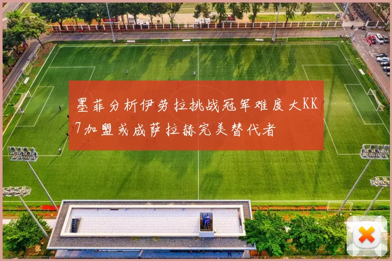 墨菲分析伊劳拉挑战冠军难度大KK7加盟或成萨拉赫完美替代者