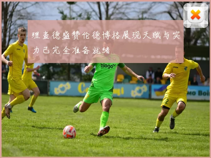 理查德盛赞伦德博格展现天赋与实力已完全准备就绪