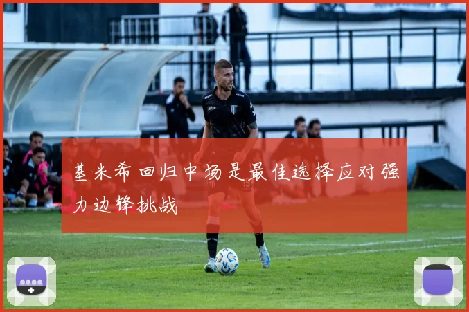 基米希回归中场是最佳选择应对强力边锋挑战
